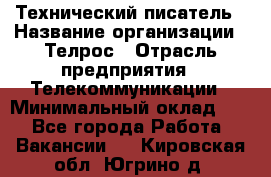 Технический писатель › Название организации ­ Телрос › Отрасль предприятия ­ Телекоммуникации › Минимальный оклад ­ 1 - Все города Работа » Вакансии   . Кировская обл.,Югрино д.